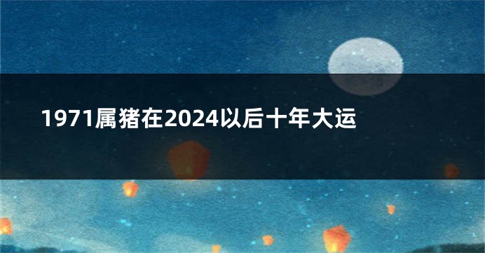 1971属猪在2024以后十年大运