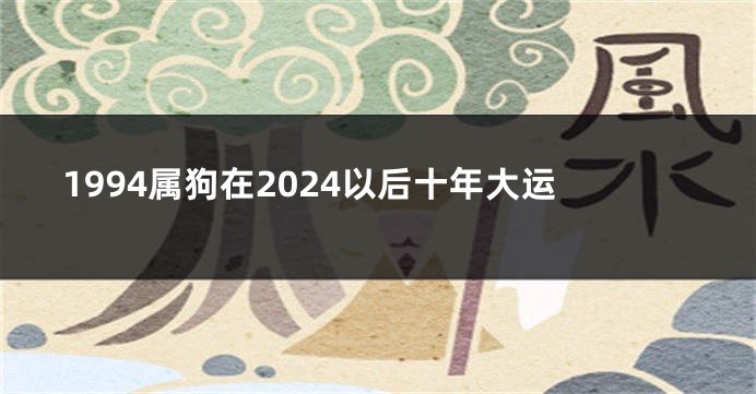 1994属狗在2024以后十年大运