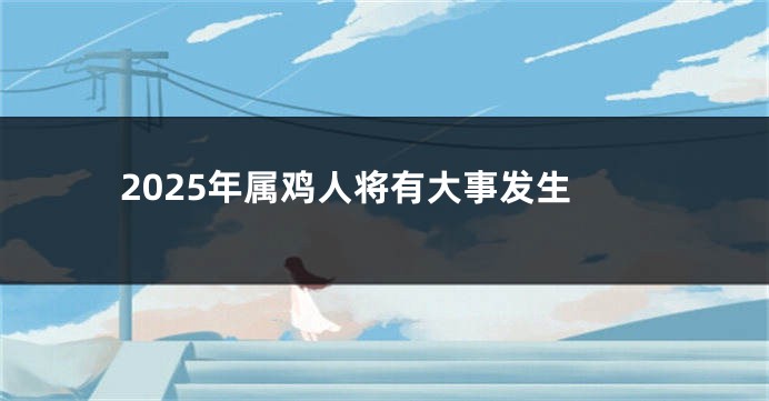 2025年属鸡人将有大事发生