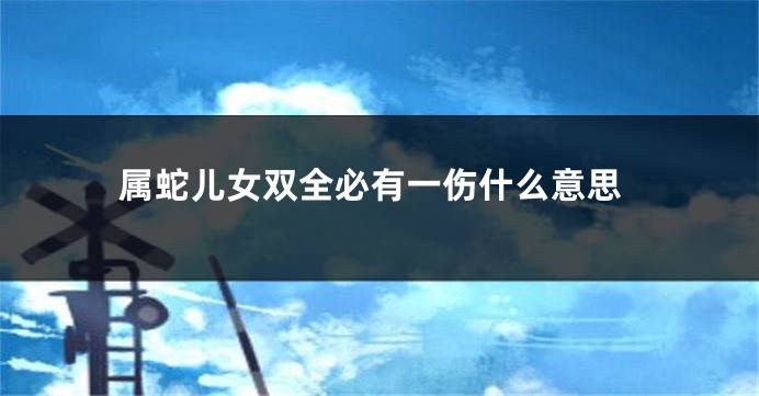 属蛇儿女双全必有一伤什么意思