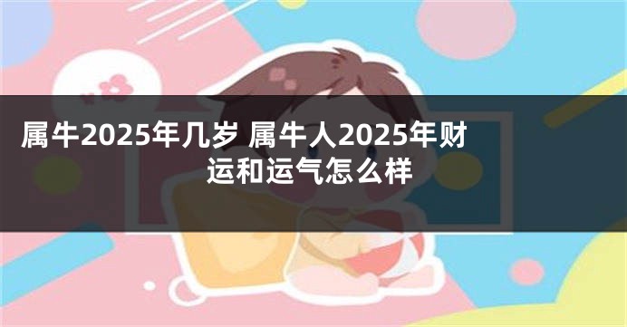 属牛2025年几岁 属牛人2025年财运和运气怎么样