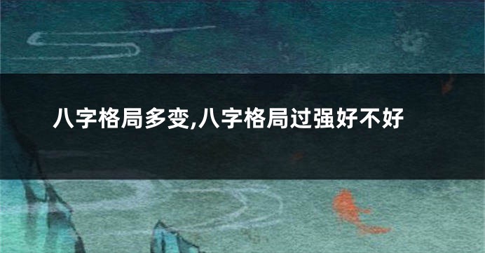 八字格局多变,八字格局过强好不好
