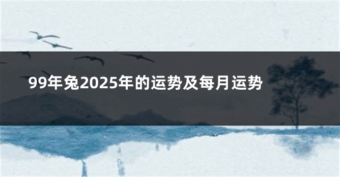 99年兔2025年的运势及每月运势