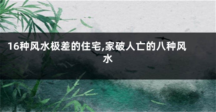 16种风水极差的住宅,家破人亡的八种风水