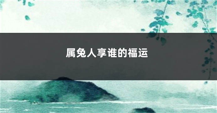 属兔人享谁的福运