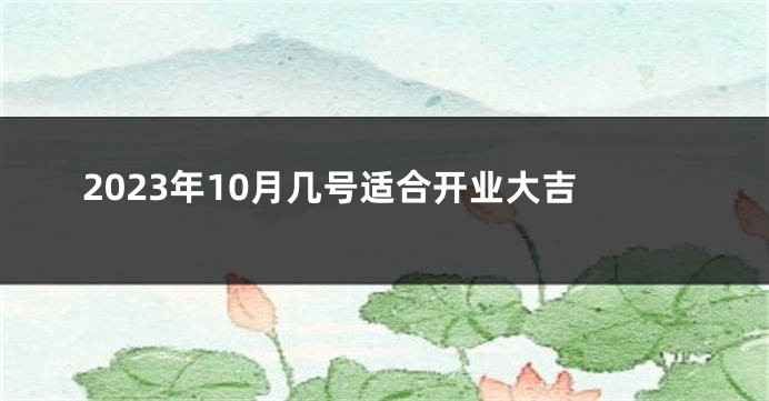 2023年10月几号适合开业大吉