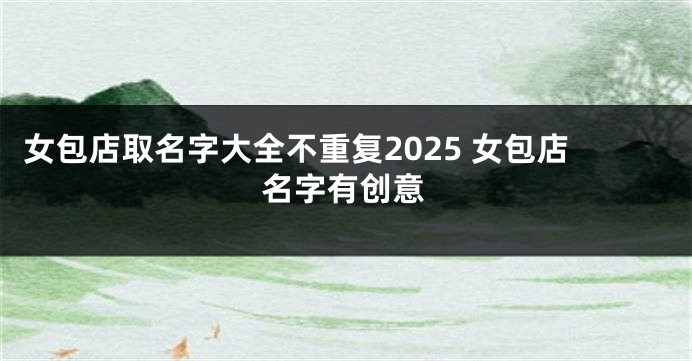 女包店取名字大全不重复2025 女包店名字有创意
