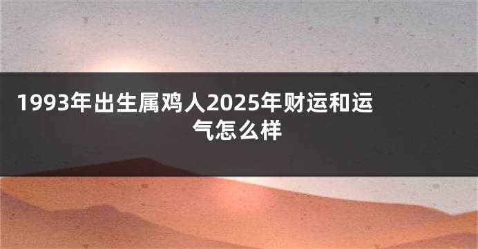 1993年出生属鸡人2025年财运和运气怎么样