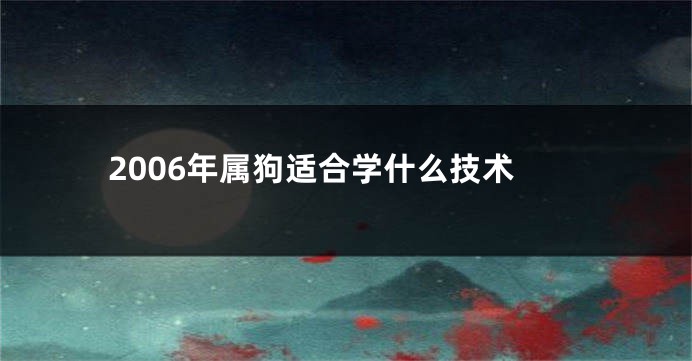 2006年属狗适合学什么技术