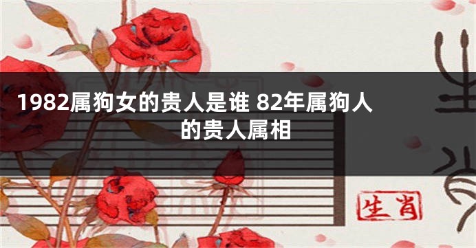 1982属狗女的贵人是谁 82年属狗人的贵人属相