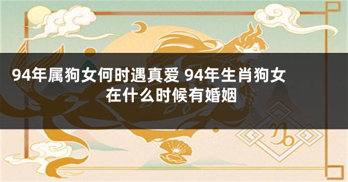 94年属狗女何时遇真爱 94年生肖狗女在什么时候有婚姻