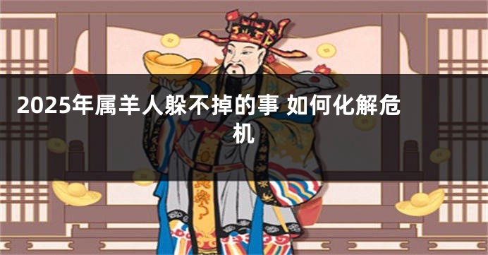 2025年属羊人躲不掉的事 如何化解危机