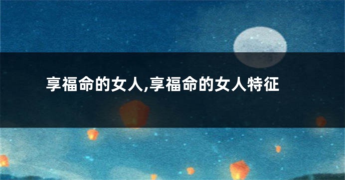 享福命的女人,享福命的女人特征