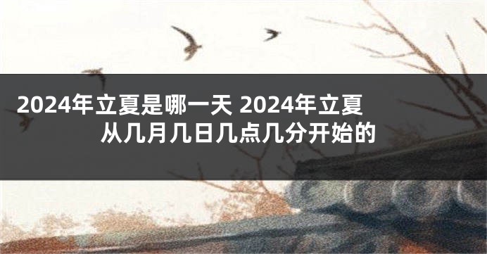 2024年立夏是哪一天 2024年立夏从几月几日几点几分开始的