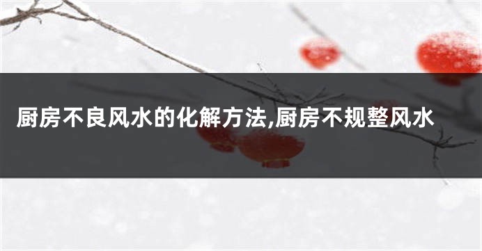 厨房不良风水的化解方法,厨房不规整风水