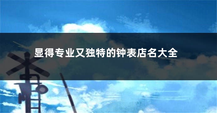 显得专业又独特的钟表店名大全