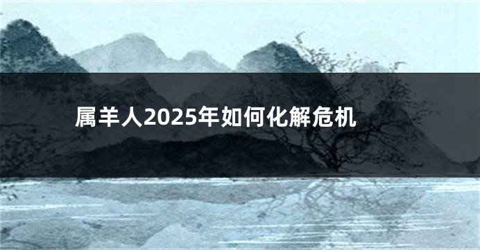 属羊人2025年如何化解危机
