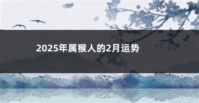 2025年属猴人的2月运势