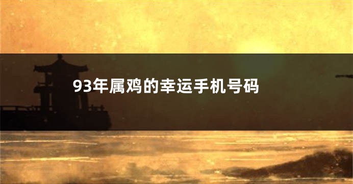 93年属鸡的幸运手机号码