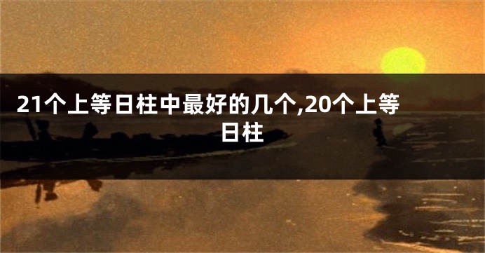 21个上等日柱中最好的几个,20个上等日柱