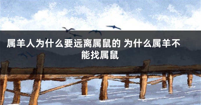 属羊人为什么要远离属鼠的 为什么属羊不能找属鼠