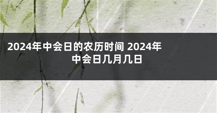 2024年中会日的农历时间 2024年中会日几月几日