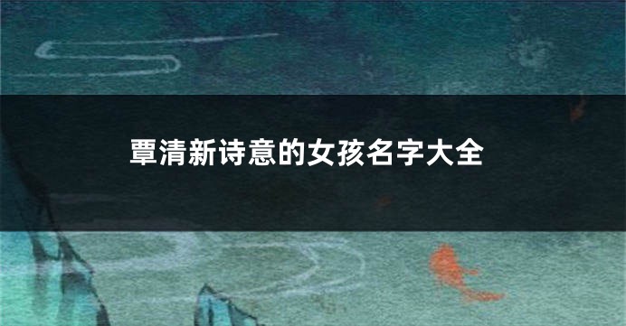 覃清新诗意的女孩名字大全