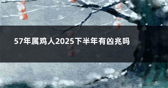 57年属鸡人2025下半年有凶兆吗