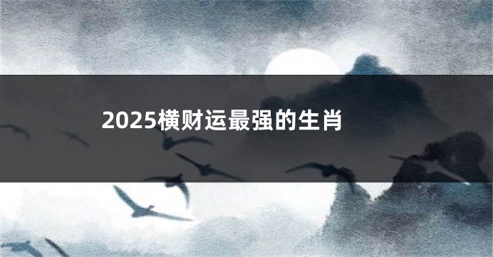 2025横财运最强的生肖