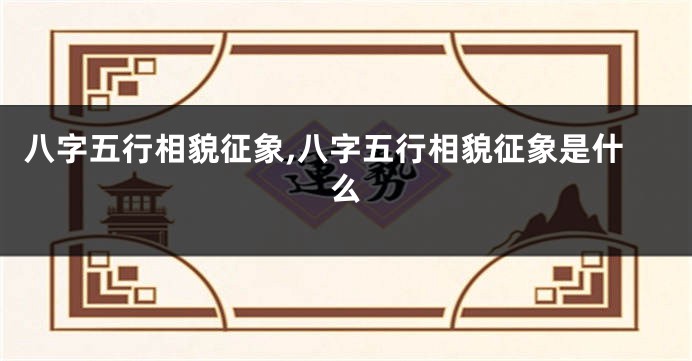八字五行相貌征象,八字五行相貌征象是什么
