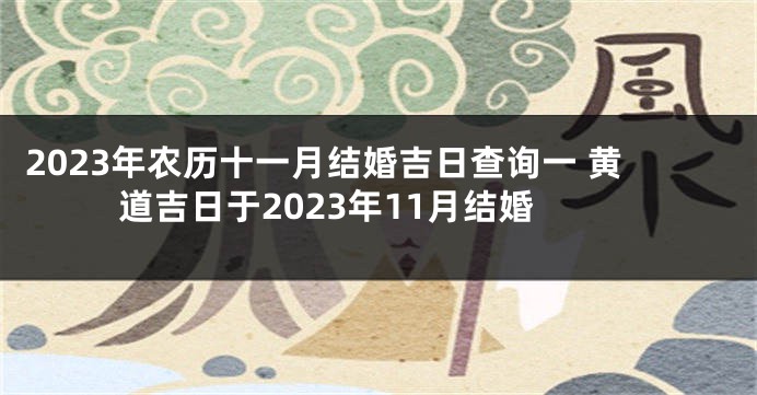 2023年农历十一月结婚吉日查询一 黄道吉日于2023年11月结婚