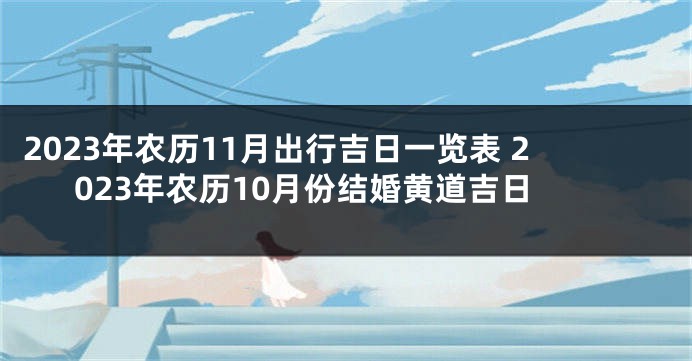 2023年农历11月出行吉日一览表 2023年农历10月份结婚黄道吉日
