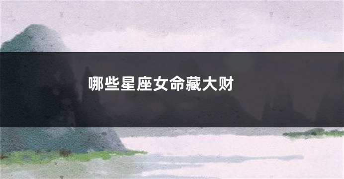 哪些星座女命藏大财 