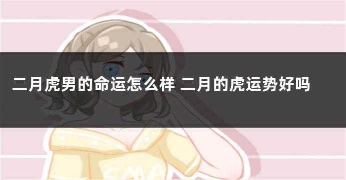二月虎男的命运怎么样 二月的虎运势好吗
