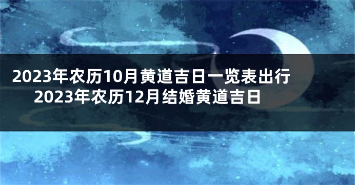 2023年农历10月黄道吉日一览表出行 2023年农历12月结婚黄道吉日