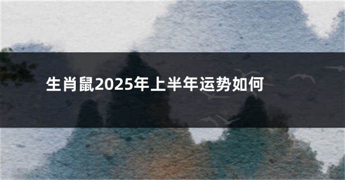 生肖鼠2025年上半年运势如何