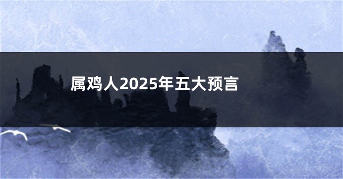 属鸡人2025年五大预言