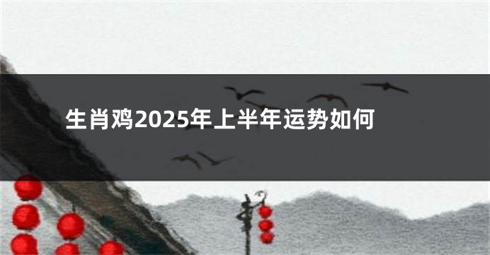 生肖鸡2025年上半年运势如何