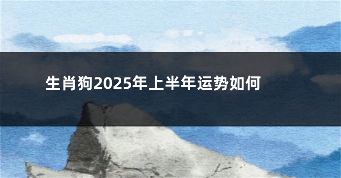 生肖狗2025年上半年运势如何