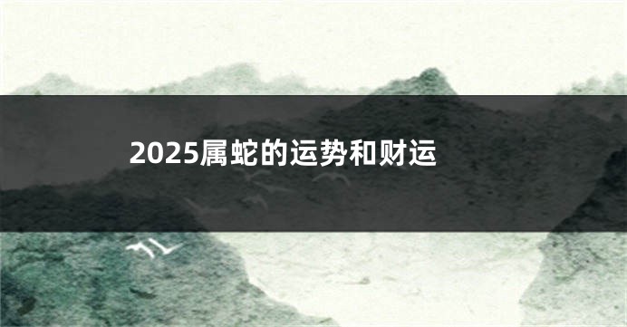 2025属蛇的运势和财运