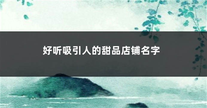 好听吸引人的甜品店铺名字