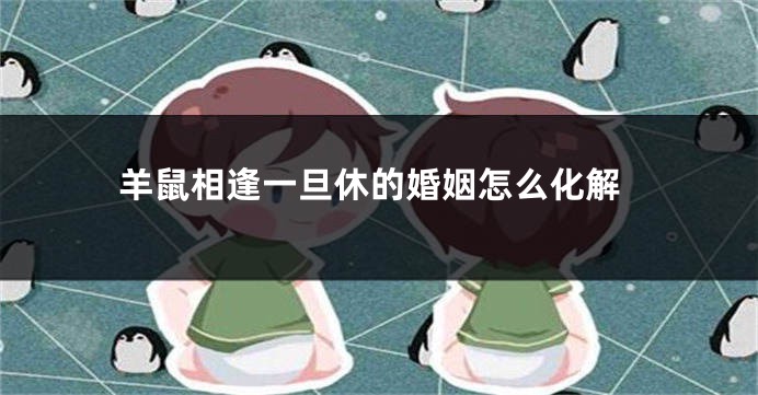 羊鼠相逢一旦休的婚姻怎么化解