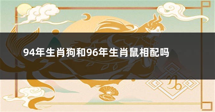 94年生肖狗和96年生肖鼠相配吗