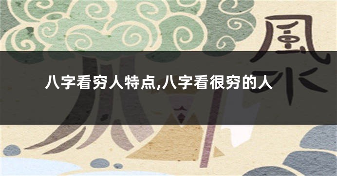 八字看穷人特点,八字看很穷的人