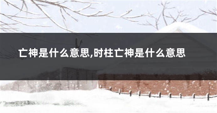 亡神是什么意思,时柱亡神是什么意思