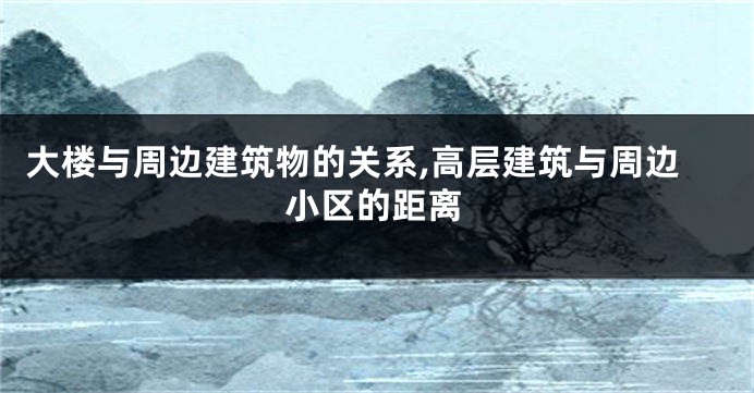 大楼与周边建筑物的关系,高层建筑与周边小区的距离