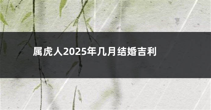 属虎人2025年几月结婚吉利