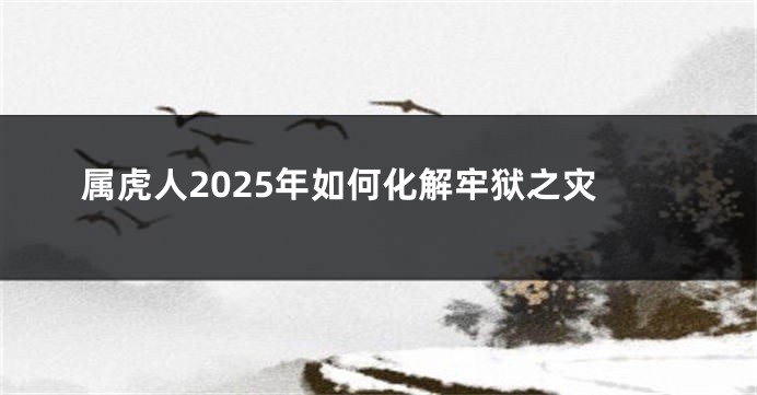 属虎人2025年如何化解牢狱之灾