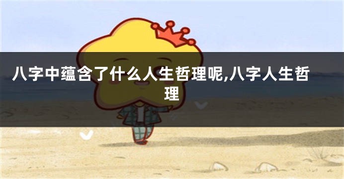 八字中蕴含了什么人生哲理呢,八字人生哲理