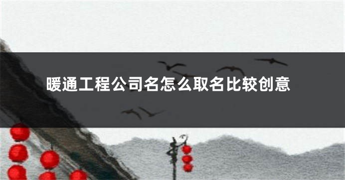 暖通工程公司名怎么取名比较创意